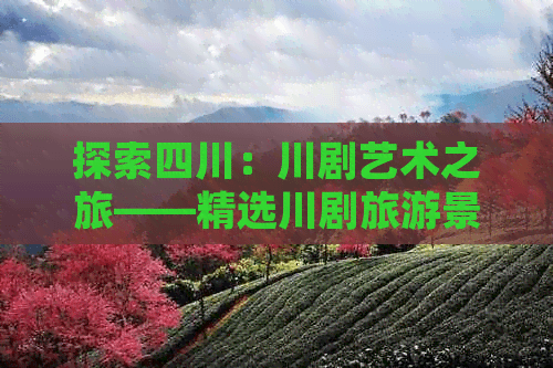 探索四川：川剧艺术之旅——精选川剧旅游景点指南