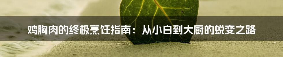 鸡胸肉的终极烹饪指南：从选购到完美烹饪的全方位详解