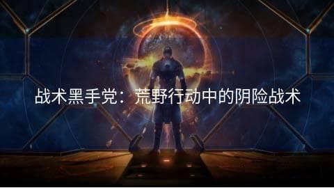 战术黑手党：荒野行动中的阴险战术