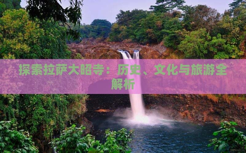 探索拉萨大昭寺：历史、文化与旅游全解析