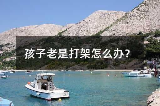 孩子老是打架怎么办？