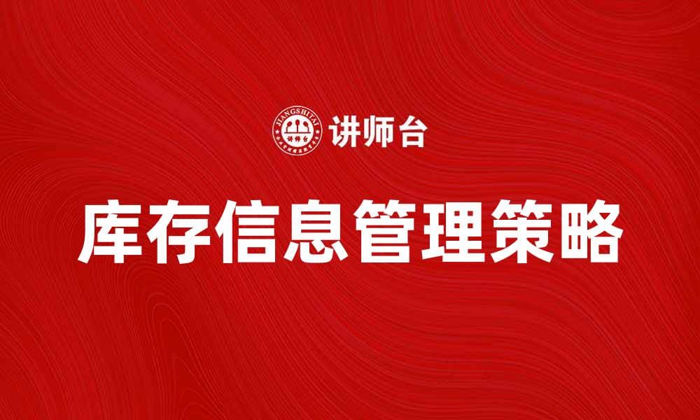 提升企业效率的库存信息管理策略解析