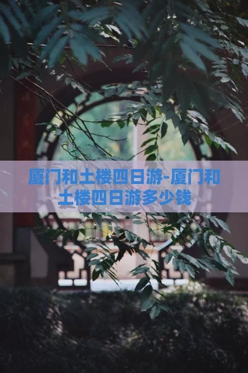 厦门和土楼四日游-厦门和土楼四日游多少钱