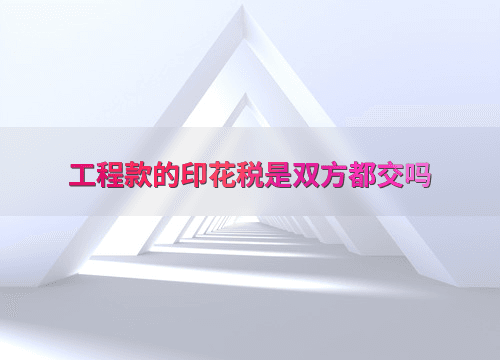 工程款的印花税是双方都交吗