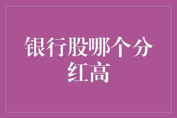 银行股分红差异：解读高分红背后的逻辑