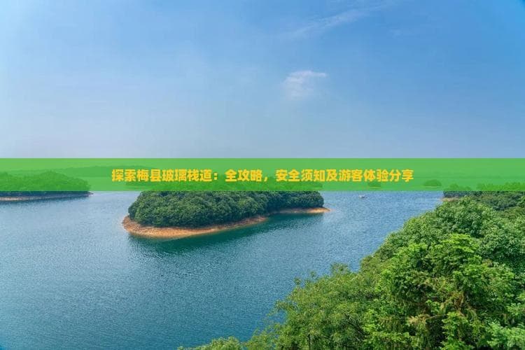 探索梅县玻璃栈道：全攻略，安全须知及游客体验分享