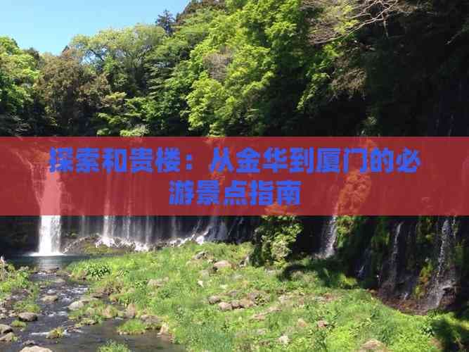 探索和贵楼：从金华到厦门的必游景点指南