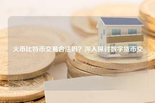 火币比特币交易合法吗？深入探讨数字货币交易的法律边界