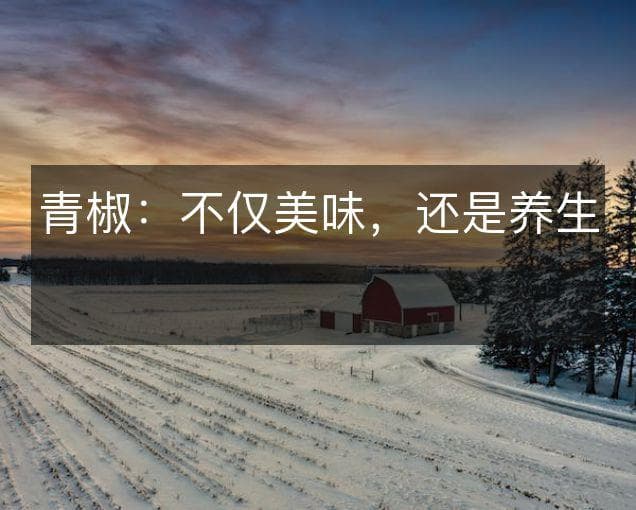 青椒：不仅美味，还是养生佳品