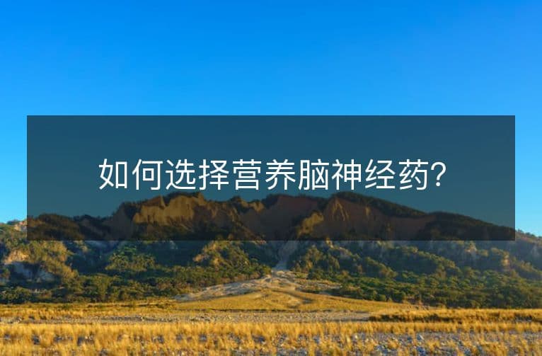 如何选择营养脑神经药？