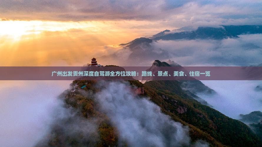 广州出发贵州深度自驾游全方位攻略：路线、景点、美食、住宿一览