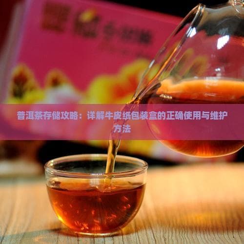 普洱茶存储攻略：详解牛皮纸包装盒的正确使用与维护方法