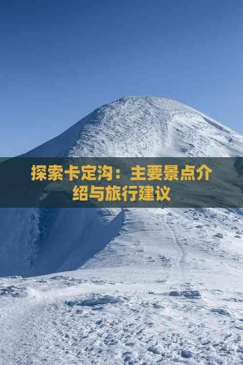 探索卡定沟：主要景点介绍与旅行建议