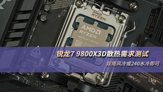 锐龙7 9800X3D散热需求测试：双塔风冷或240水冷即可