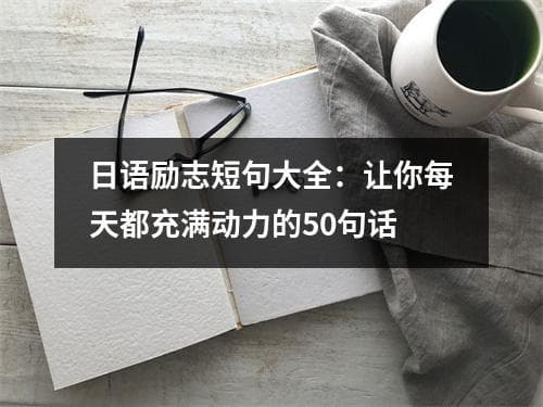 日语励志短句大全：让你每天都充满动力的50句话