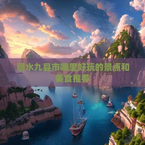 龙泉青瓷、畲族风情、南尖岩：丽水九县市旅游攻略