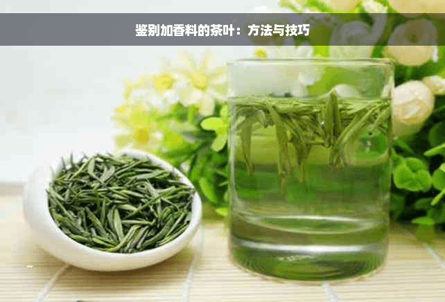 鉴别加香料的茶叶：方法与技巧