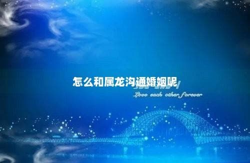 怎么和属龙沟通婚姻呢