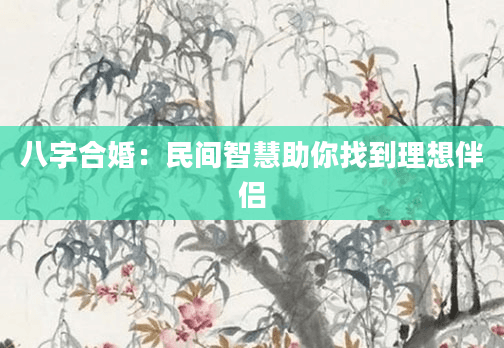 八字合婚：民间智慧助你找到理想伴侣