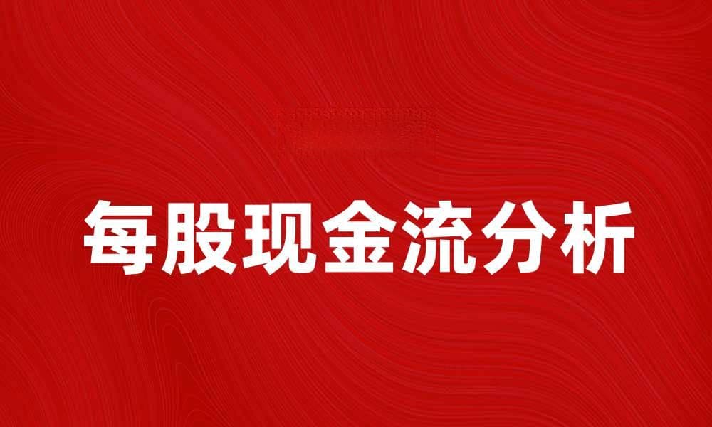 每股现金流分析：投资决策的重要指标