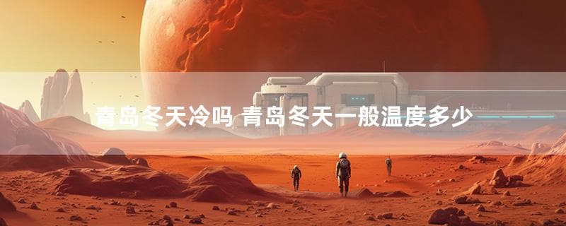 青岛冬天冷吗？青岛冬天一般温度多少？