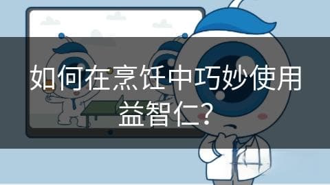 如何在烹饪中巧妙使用益智仁？