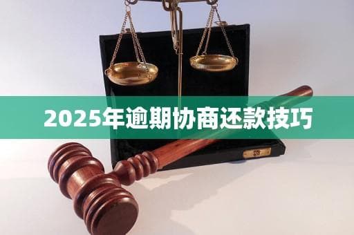 2025年逾期还款应对指南：实用协商技巧全攻略