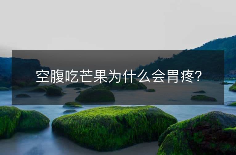 空腹吃芒果为什么会胃疼？