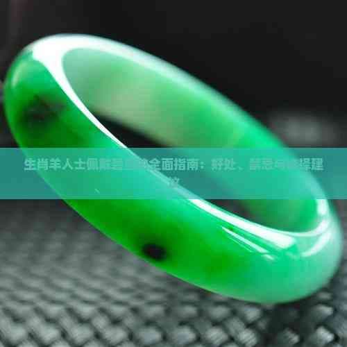 生肖羊人士佩戴碧玺的全面指南：好处、禁忌与选择建议