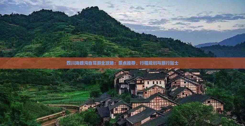 四川海螺沟自驾游全攻略：景点推荐、行程规划与旅行贴士