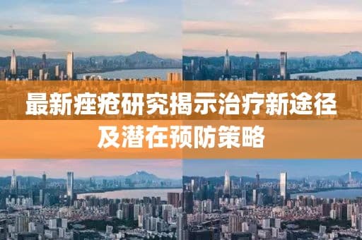 最新痤疮研究揭示治疗新途径及潜在预防策略