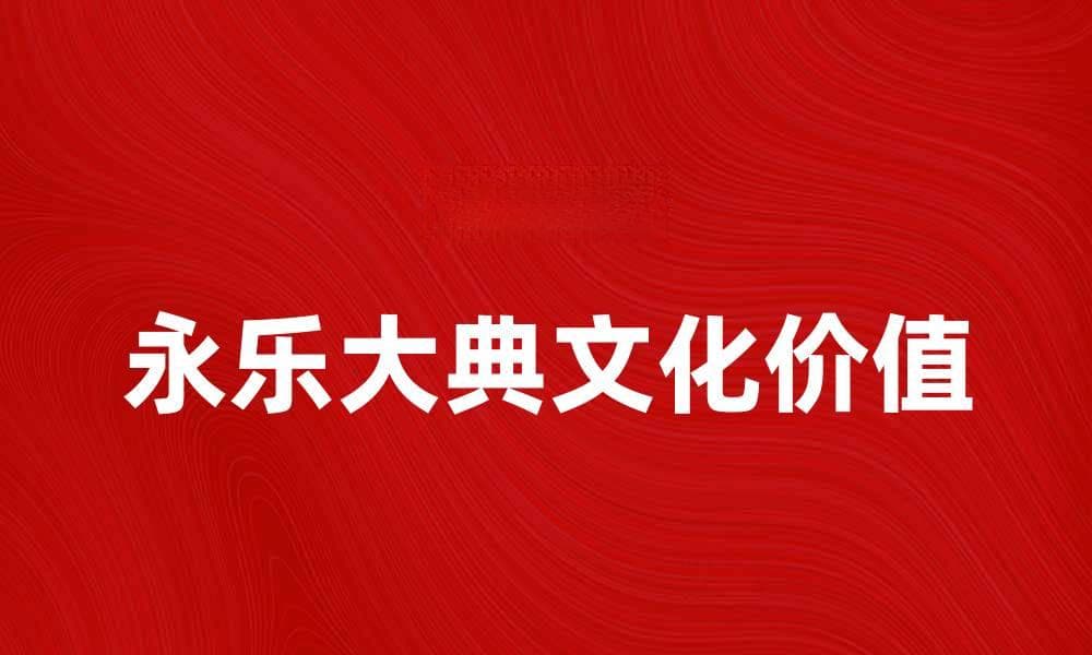 探索永乐大典的历史与文化价值