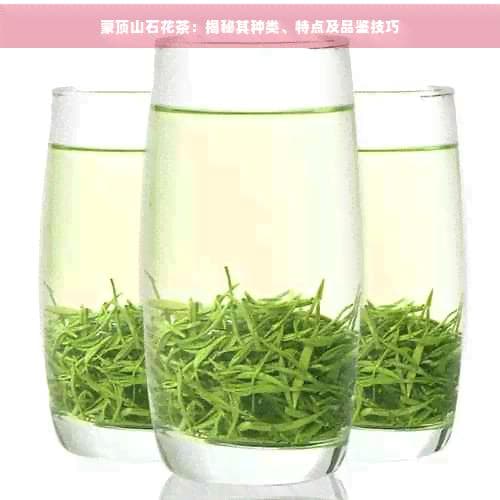 蒙顶山石花茶：揭秘其种类、特点及品鉴技巧