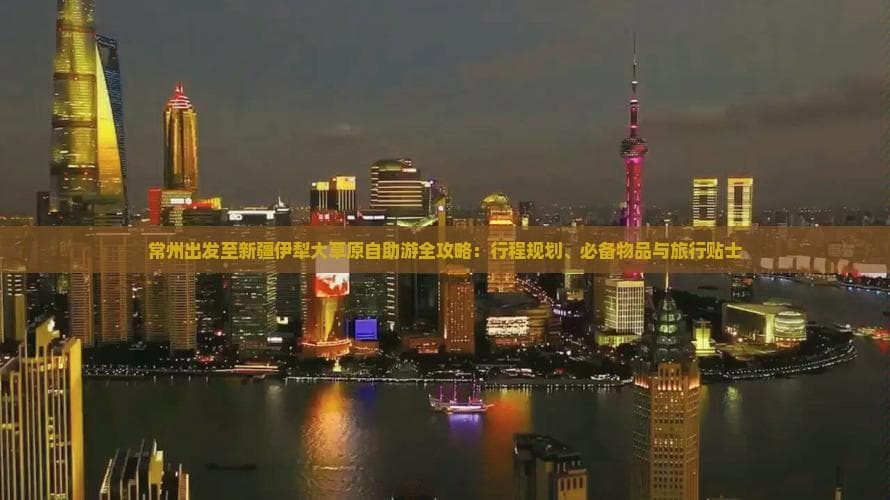 常州出发至新疆伊犁大草原自助游全攻略：行程规划、必备物品与旅行贴士