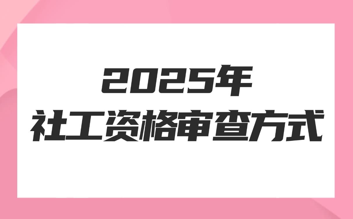 2025年全国社会工作者考试资格审查方式汇总揭秘！