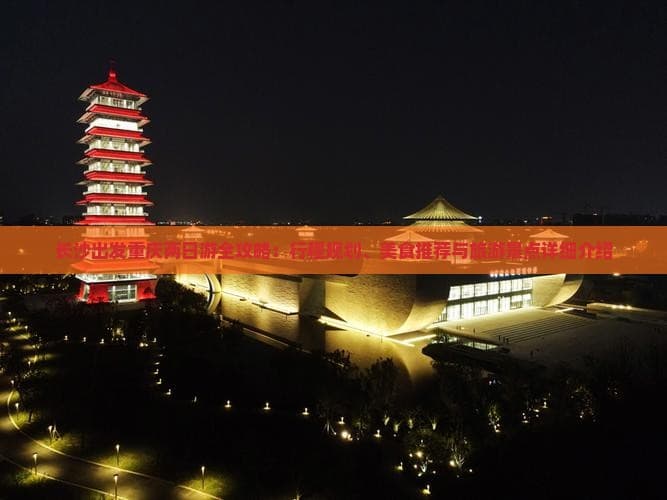 长沙至重庆两日游：索道、夜景、吊脚楼，深度体验山城精华