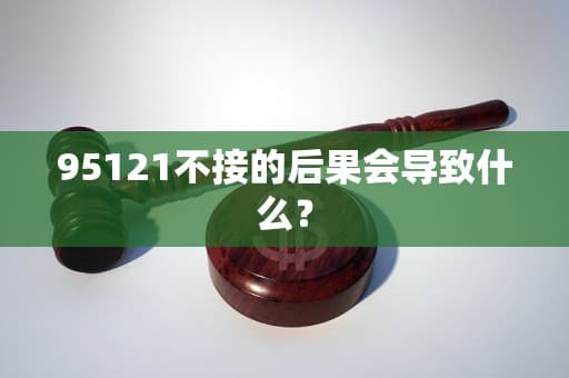 95121不接的后果会导致什么？