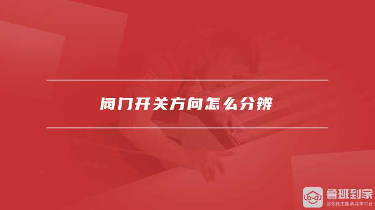 阀门开关方向怎么分辨，阀门开关方向的注意事项