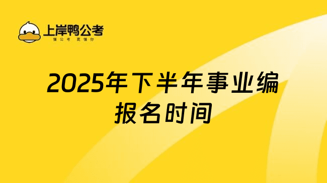 2025年下半年事业编报名时间：备考指南+策略解析