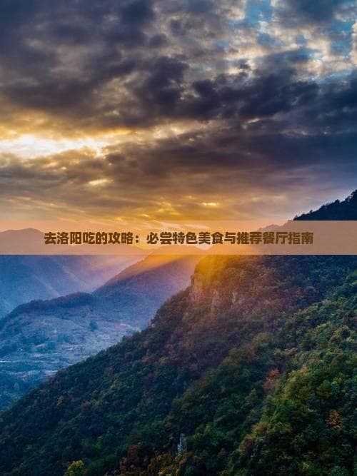 去洛阳吃的攻略：必尝特色美食与推荐餐厅指南