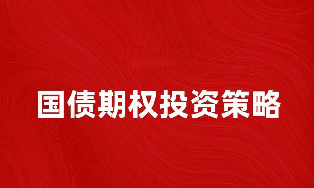 国债期权投资策略与市场分析揭秘