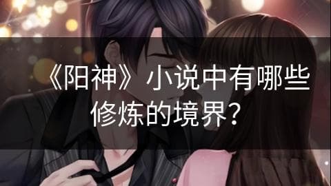 《阳神》小说修炼境界体系详解