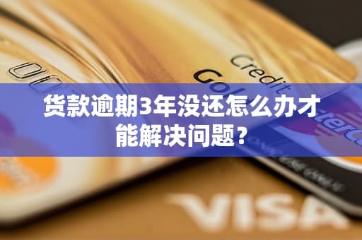 货款逾期3年没还怎么办才能解决问题？