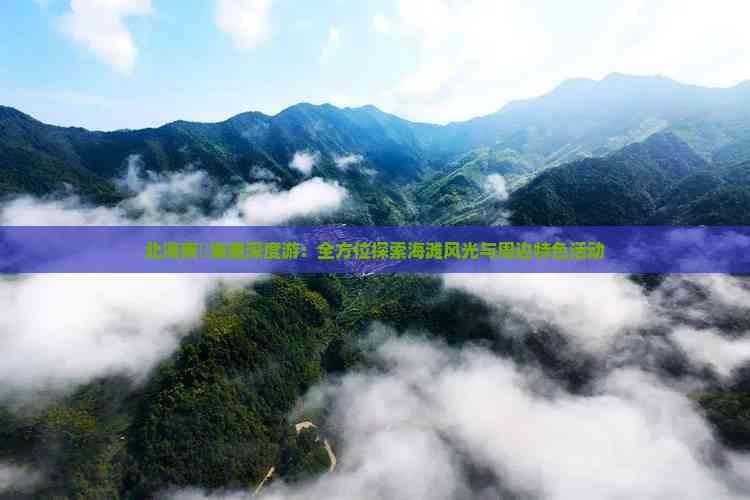 北海南澫海滩深度游：全方位探索海滩风光与周边特色活动
