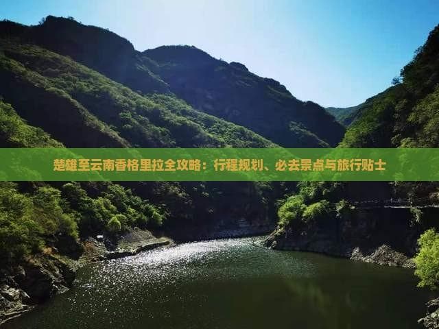 楚雄至云南香格里拉全攻略：行程规划、必去景点与旅行贴士