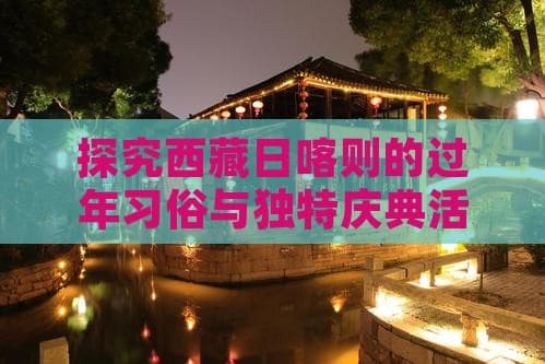 探究西藏日喀则的过年习俗与独特庆典活动