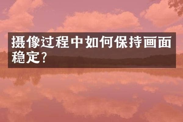 摄像过程中如何保持画面稳定？