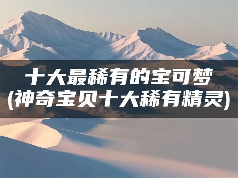 十大最稀有的宝可梦(神奇宝贝十大稀有精灵)
