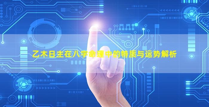乙木日主在八字命理中的特质与运势解析