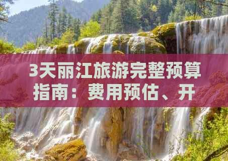 丽江3天游详细预算规划：从交通到娱乐全方位解析